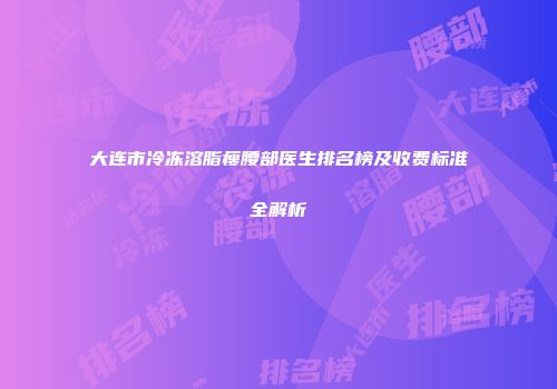 大连市冷冻溶脂瘦腰部医生排名榜及收费标准全解析