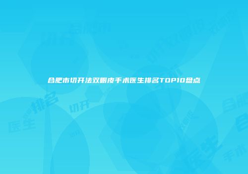 合肥市切开法双眼皮手术医生排名TOP10盘点