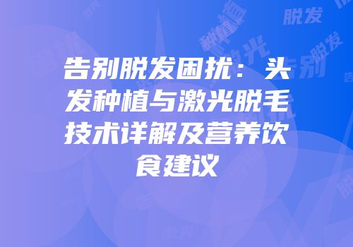 告别脱发困扰：头发种植与激光脱毛技术详解及营养饮食建议