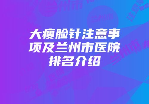 大瘦脸针注意事项及兰州市医院排名介绍