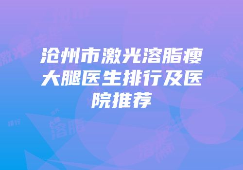 沧州市激光溶脂瘦大腿医生排行及医院推荐