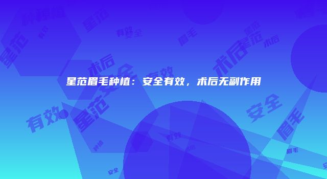 星范眉毛种植：安全有效，术后无副作用