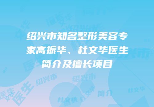 绍兴市知名整形美容专家高振华、杜文华医生简介及擅长项目