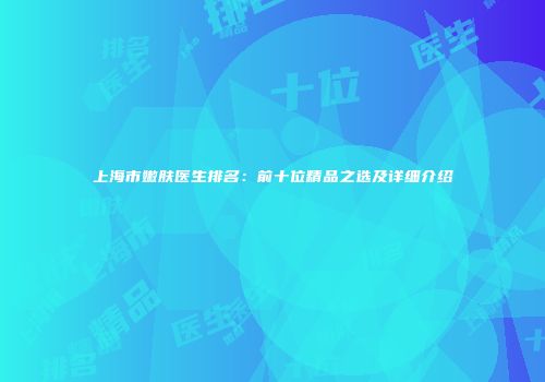 上海市嫩肤医生排名：前十位精品之选及详细介绍
