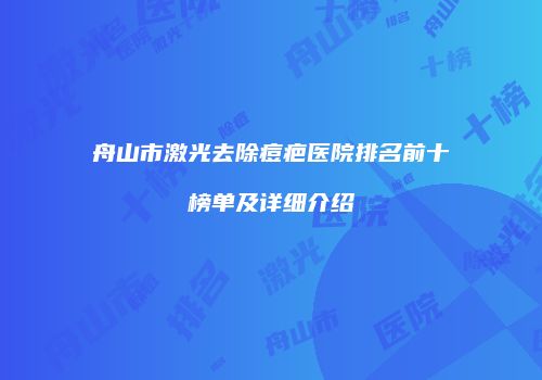 舟山市激光去除痘疤医院排名前十榜单及详细介绍