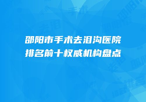 邵阳市手术去泪沟医院排名前十权威机构盘点