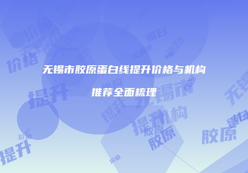 无锡市胶原蛋白线提升价格与机构推荐全面梳理