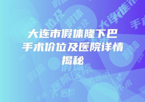 大连市假体隆下巴手术价位及医院详情揭秘