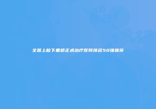全国上睑下垂矫正术治疗医院排名50强推荐