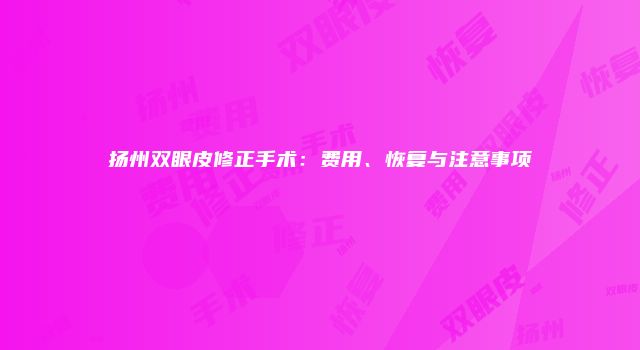扬州双眼皮修正手术：费用、恢复与注意事项