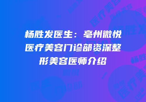 杨胜发医生：亳州微悦医疗美容门诊部资深整形美容医师介绍