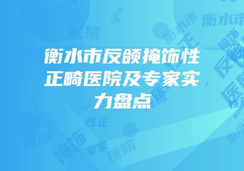 衡水市反颌掩饰性正畸医院及专家实力盘点