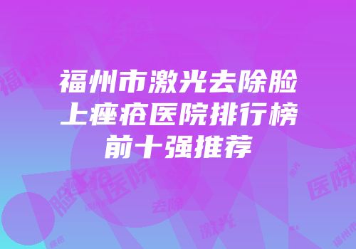 福州市激光去除脸上痤疮医院排行榜前十强推荐