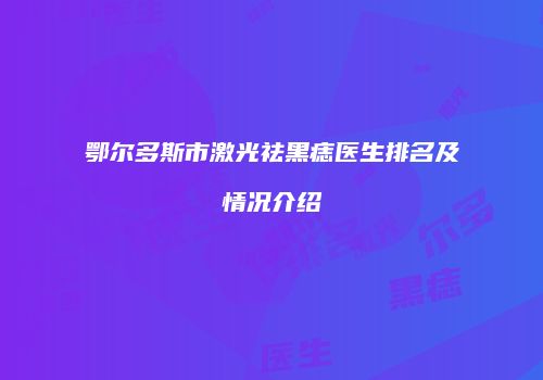 鄂尔多斯市激光祛黑痣医生排名及情况介绍