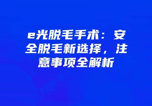 e光脱毛手术：安全脱毛新选择，注意事项全解析