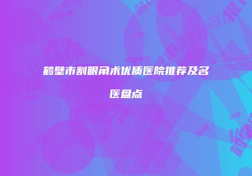 鹤壁市割眼角术优质医院推荐及名医盘点
