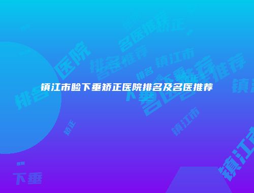 镇江市睑下垂矫正医院排名及名医推荐