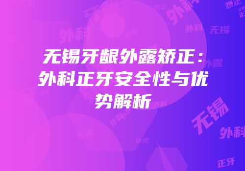 无锡牙龈外露矫正：外科正牙安全性与优势解析
