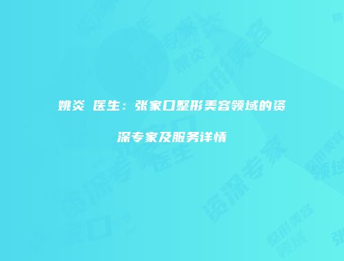 姚炎燚医生：张家口整形美容领域的资深专家及服务详情