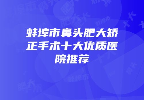 蚌埠市鼻头肥大矫正手术十大优质医院推荐