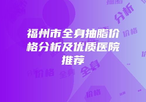 福州市全身抽脂价格分析及优质医院推荐