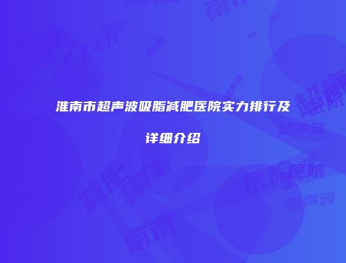 淮南市超声波吸脂减肥医院实力排行及详细介绍
