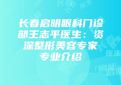 长春启明眼科门诊部王志平医生：资深整形美容专家专业介绍
