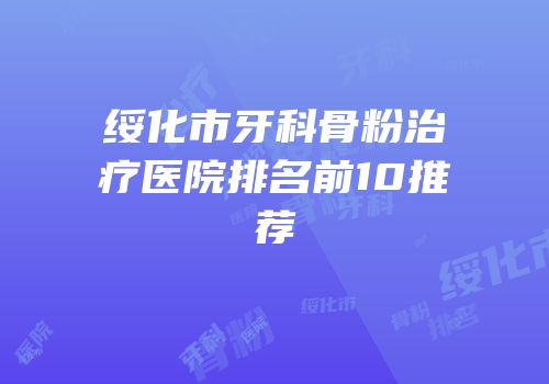 绥化市牙科骨粉治疗医院排名前10推荐