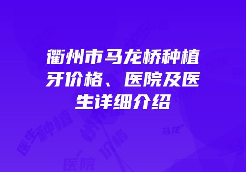 衢州市马龙桥种植牙价格、医院及医生详细介绍
