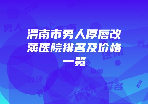 渭南市男人厚唇改薄医院排名及价格一览