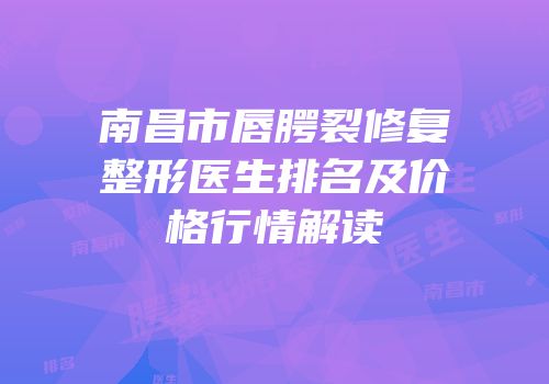 南昌市唇腭裂修复整形医生排名及价格行情解读