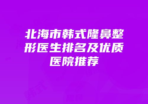 北海市韩式隆鼻整形医生排名及优质医院推荐