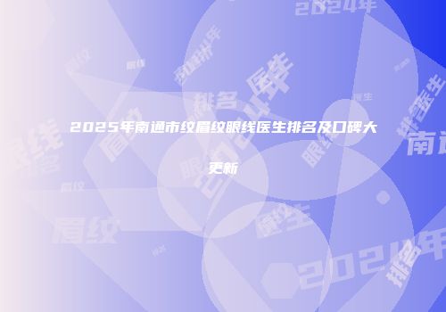2025年南通市纹眉纹眼线医生排名及口碑大更新