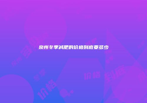 泉州冬季减肥的价格到底要多少