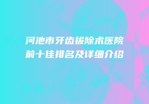 河池市牙齿拔除术医院前十佳排名及详细介绍