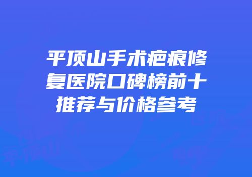 平顶山手术疤痕修复医院口碑榜前十推荐与价格参考