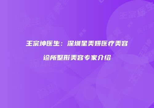 王宗坤医生：深圳星美妍医疗美容诊所整形美容专家介绍