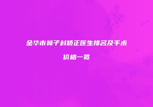 金华市鼻子斜矫正医生排名及手术价格一览