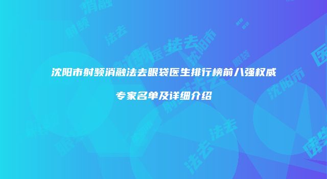沈阳市射频消融法去眼袋医生排行榜前八强权威专家名单及详细介绍