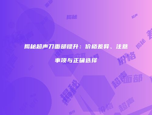 揭秘超声刀面部提升：价格差异、注意事项与正确选择