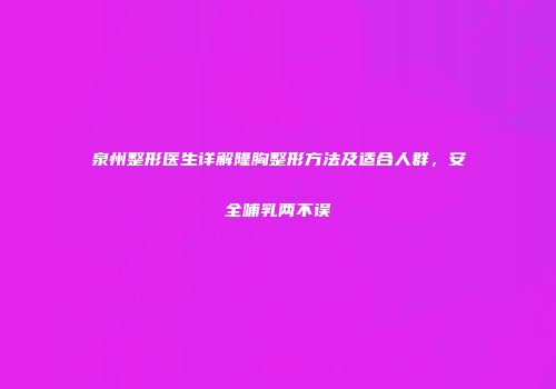泉州整形医生详解隆胸整形方法及适合人群，安全哺乳两不误