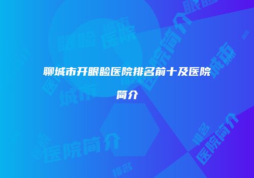 聊城市开眼睑医院排名前十及医院简介