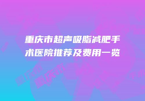 重庆市超声吸脂减肥手术医院推荐及费用一览