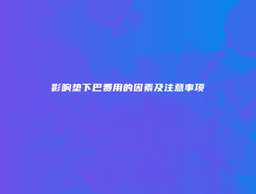 影响垫下巴费用的因素及注意事项
