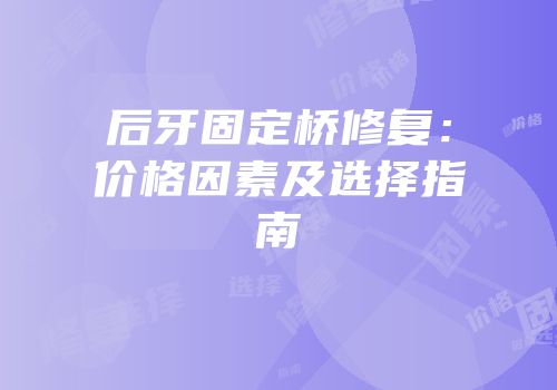 后牙固定桥修复：价格因素及选择指南