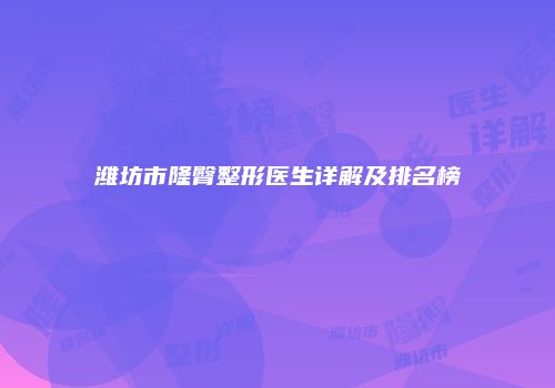 潍坊市隆臀整形医生详解及排名榜