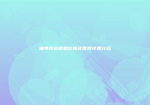 淄博痘坑修复价格及医院详细介绍