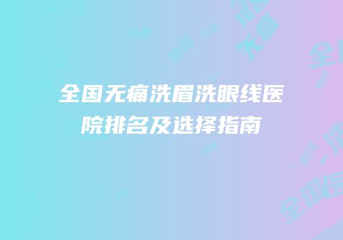全国无痛洗眉洗眼线医院排名及选择指南