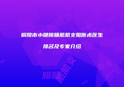 铜陵市小腿腓肠肌肌支阻断术医生排名及专家介绍