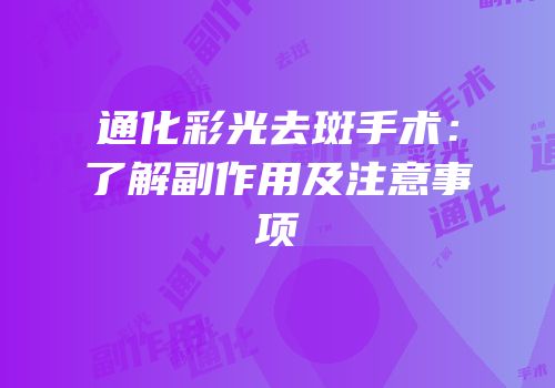 通化彩光去斑手术：了解副作用及注意事项